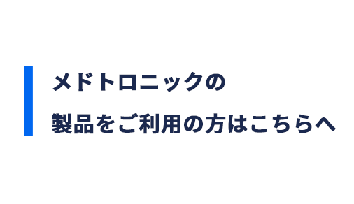 メドトロニックの製品をご利用の方はこちらへ